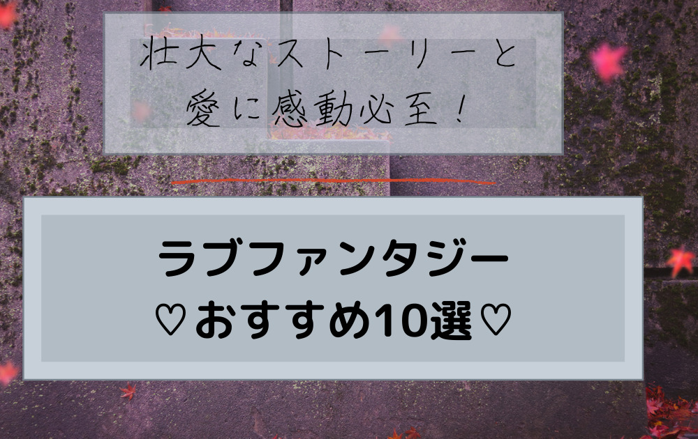 21年 壮大のストーリと愛に感動が止まらない おすすめラブファンタジー１０選 三度の飯より少女まんが